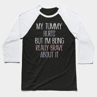 My Tummy Hurts But I 'm Being Really Brave About It Baseball T-Shirt